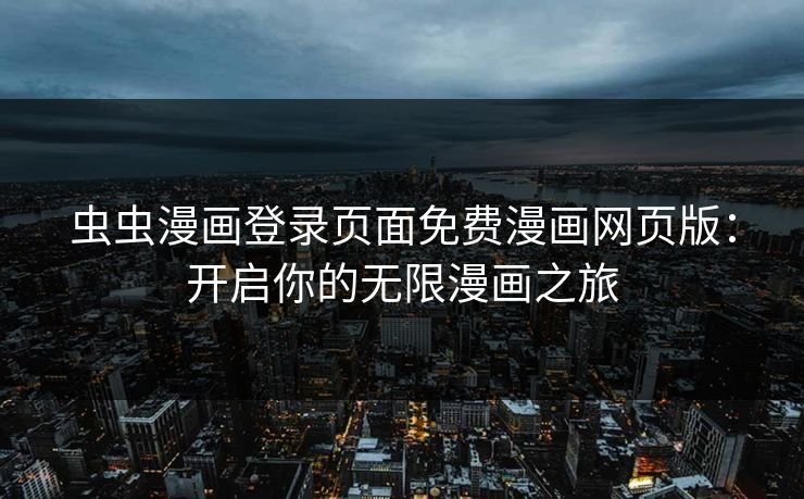 虫虫漫画登录页面免费漫画网页版：开启你的无限漫画之旅