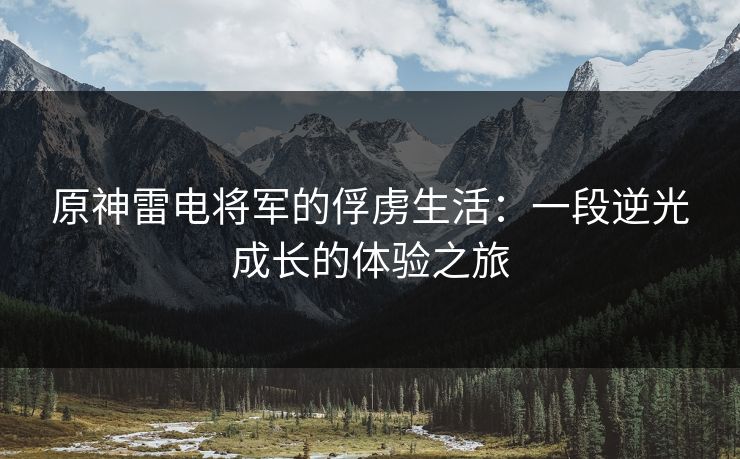 原神雷电将军的俘虏生活：一段逆光成长的体验之旅