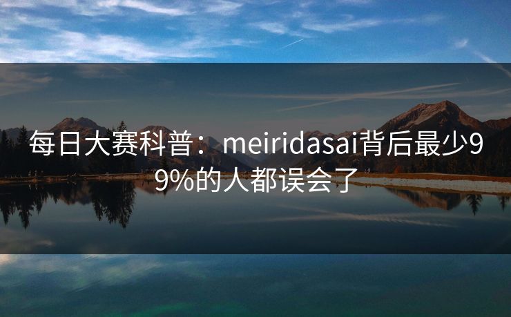 每日大赛科普：meiridasai背后最少99%的人都误会了