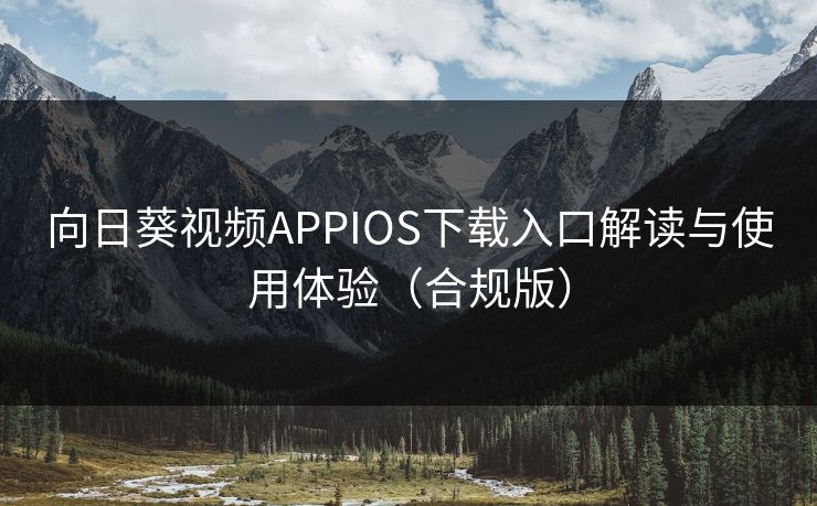 向日葵视频APPIOS下载入口解读与使用体验（合规版）