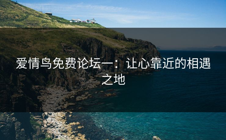 爱情鸟免费论坛一：让心靠近的相遇之地