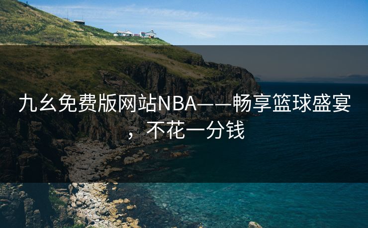 九幺免费版网站NBA——畅享篮球盛宴，不花一分钱