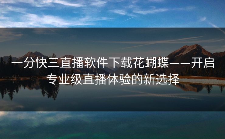 一分快三直播软件下载花蝴蝶——开启专业级直播体验的新选择