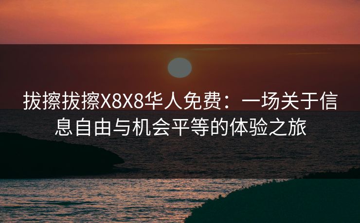 拔擦拔擦X8X8华人免费：一场关于信息自由与机会平等的体验之旅