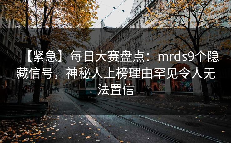 【紧急】每日大赛盘点：mrds9个隐藏信号，神秘人上榜理由罕见令人无法置信
