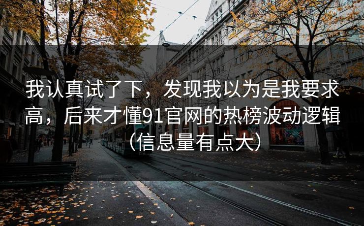 我认真试了下，发现我以为是我要求高，后来才懂91官网的热榜波动逻辑（信息量有点大）